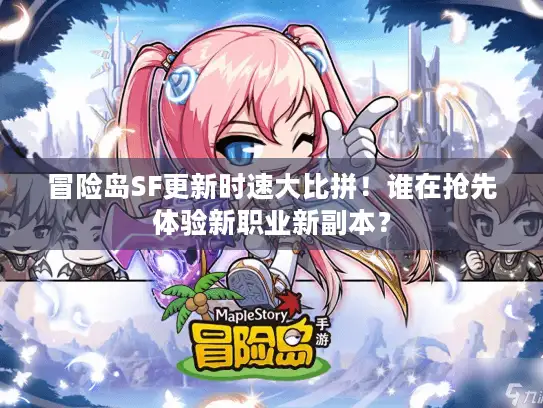 冒险岛SF更新时速大比拼!谁在抢先体验新职业新副本? 冒险岛SF更新时速大比拼!谁在抢先体验新职业新副本?