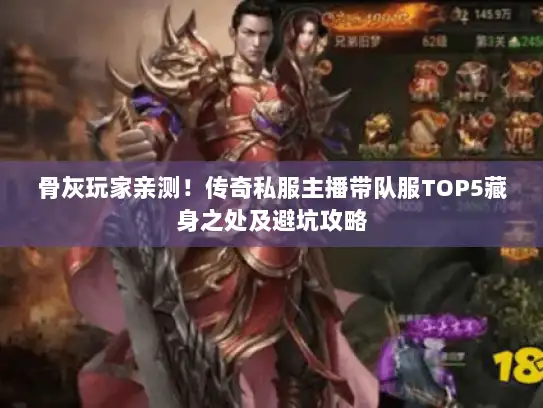 骨灰玩家亲测!传奇私服主播带队服TOP5藏身之处及避坑攻略 骨灰玩家亲测!传奇私服主播带队服TOP5藏身之处及避坑攻略