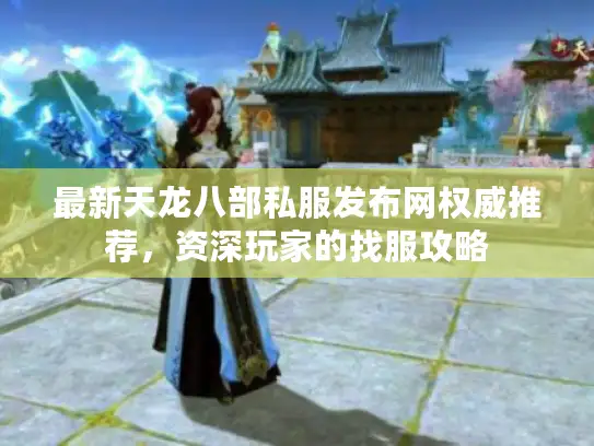 最新天龙八部私服发布网权威推荐，资深玩家的找服攻略
