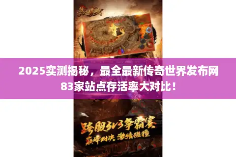 2025实测揭秘,最全最新传奇世界发布网83家站点存活率大对比! 2025实测揭秘,最全最新传奇世界发布网83家站点存活率大对比!