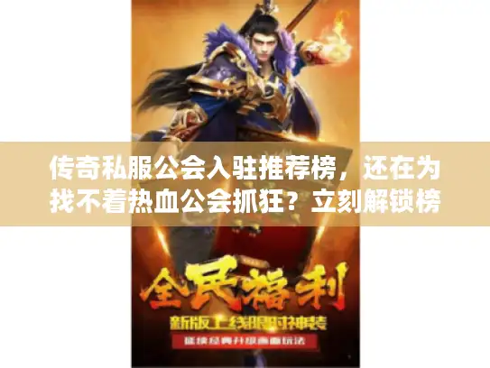 传奇私服公会入驻推荐榜,还在为找不着热血公会抓狂?立刻解锁榜单秘诀! 传奇私服公会入驻推荐榜,还在为找不着热血公会抓狂?立刻解锁榜单秘诀!