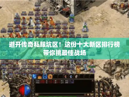 避开传奇私服坑区!这份十大新区排行榜带你挑最佳战场 避开传奇私服坑区!这份十大新区排行榜带你挑最佳战场