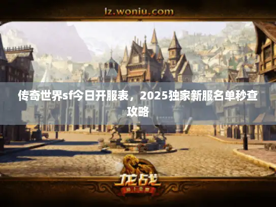 传奇世界sf今日开服表，2025独家新服名单秒查攻略