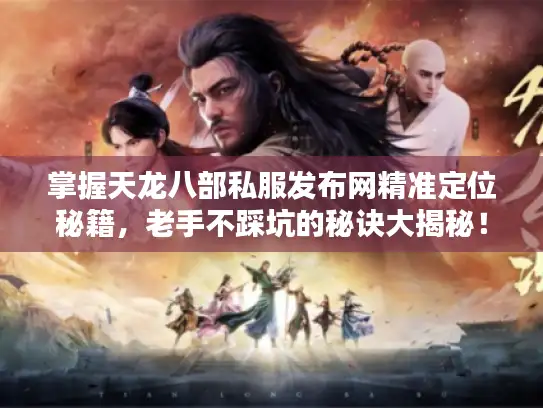 掌握天龙八部私服发布网精准定位秘籍,老手不踩坑的秘诀大揭秘! 掌握天龙八部私服发布网精准定位秘籍,老手不踩坑的秘诀大揭秘!