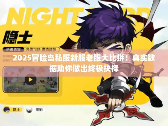2025冒险岛私服新服老服大比拼!真实数据助你做出终极抉择 2025冒险岛私服新服老服大比拼!真实数据助你做出终极抉择