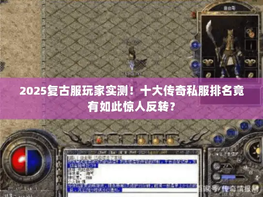 2025复古服玩家实测!十大传奇私服排名竟有如此惊人反转? 2025复古服玩家实测!十大传奇私服排名竟有如此惊人反转?