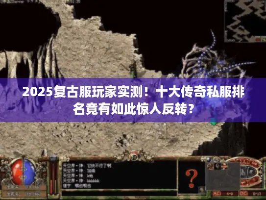 2025复古服玩家实测!十大传奇私服排名竟有如此惊人反转? 2025复古服玩家实测!十大传奇私服排名竟有如此惊人反转?
