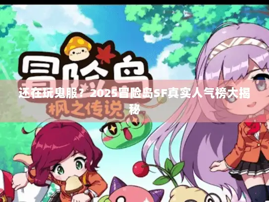 还在玩鬼服？2025冒险岛SF真实人气榜大揭秘