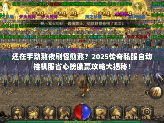 还在手动熬夜刷怪煎熬？2025传奇私服自动挂机服省心榜躺赢攻略大揭秘！