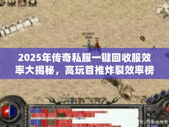 2025年传奇私服一键回收服效率大揭秘，高玩首推炸裂效率榜单！