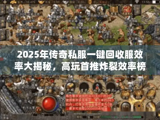 2025年传奇私服一键回收服效率大揭秘，高玩首推炸裂效率榜单！