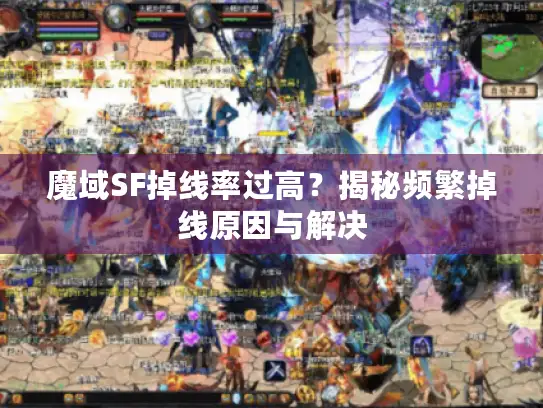 魔域SF掉线率过高？揭秘频繁掉线原因与解决