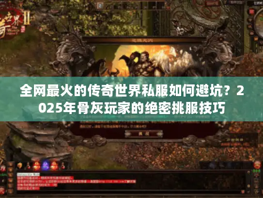 全网最火的传奇世界私服如何避坑？2025年骨灰玩家的绝密挑服技巧