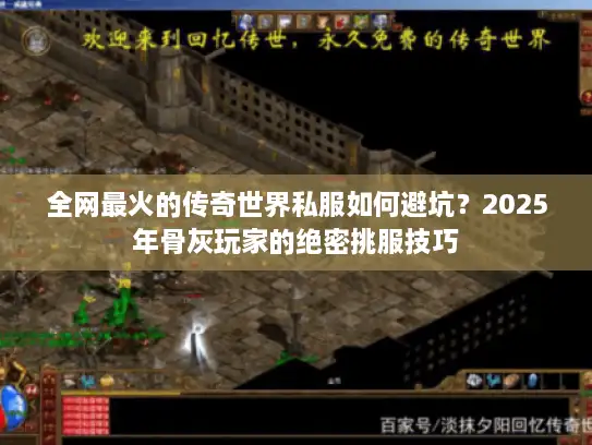 全网最火的传奇世界私服如何避坑？2025年骨灰玩家的绝密挑服技巧