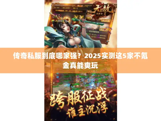 传奇私服到底哪家强？2025实测这5家不氪金真能爽玩