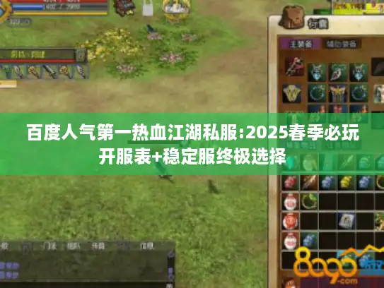 百度人气第一热血江湖私服:2025春季必玩开服表+稳定服终极选择