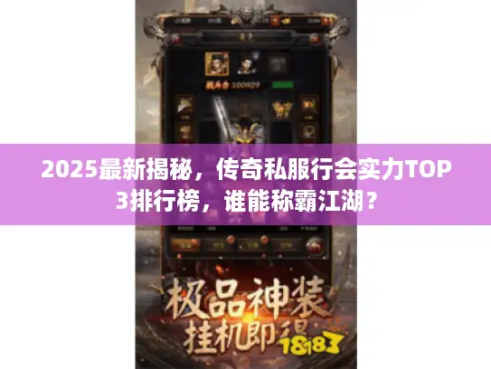 2025最新揭秘，传奇私服行会实力TOP3排行榜，谁能称霸江湖？