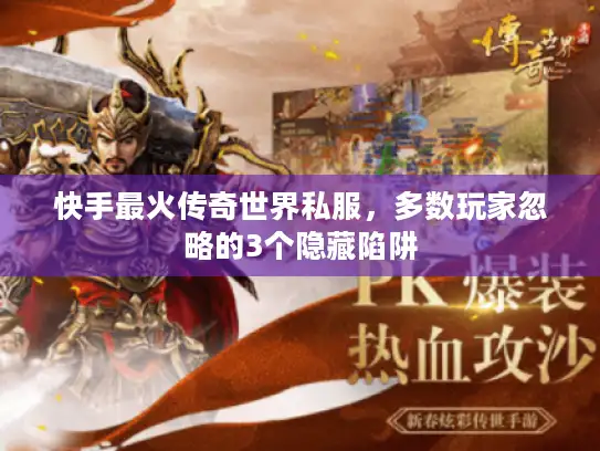 快手最火传奇世界私服，多数玩家忽略的3个隐藏陷阱