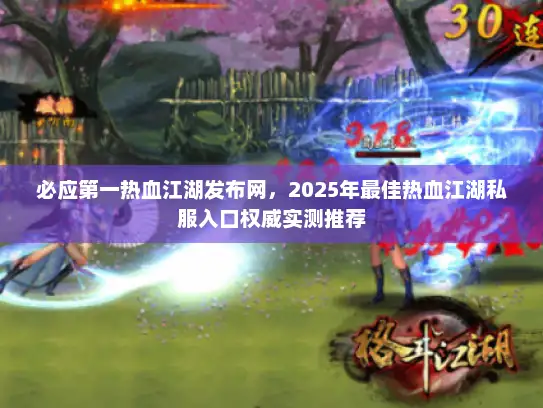 必应第一热血江湖发布网，2025年最佳热血江湖私服入口权威实测推荐