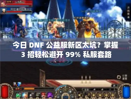 今日 DNF 公益服新区太坑？掌握 3 招轻松避开 99% 私服套路
