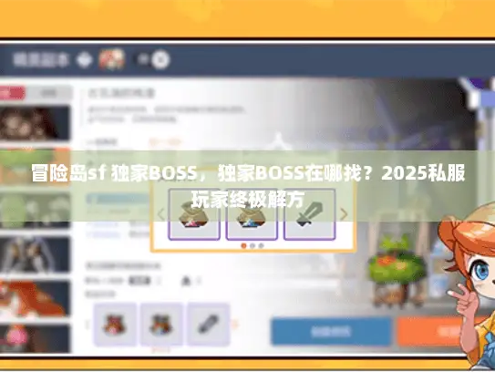 冒险岛sf 独家BOSS，独家BOSS在哪找？2025私服玩家终极解方
