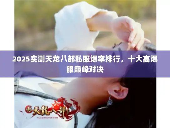2025实测天龙八部私服爆率排行,十大高爆服巅峰对决 2025实测天龙八部私服爆率排行,十大高爆服巅峰对决