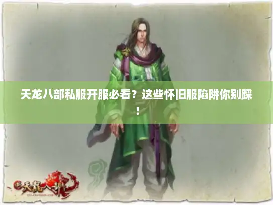 天龙八部私服开服必看?这些怀旧服陷阱你别踩! 天龙八部私服开服必看?这些怀旧服陷阱你别踩!