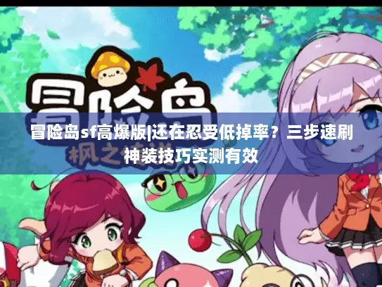 冒险岛sf高爆版|还在忍受低掉率？三步速刷神装技巧实测有效