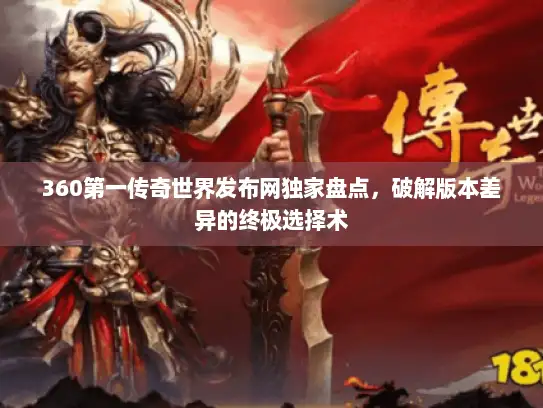 360第一传奇世界发布网独家盘点,破解版本差异的终极选择术 360第一传奇世界发布网独家盘点,破解版本差异的终极选择术
