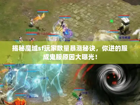 揭秘魔域sf玩家数量暴涨秘诀，你进的服成鬼服原因大曝光！