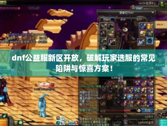 dnf公益服新区开放,破解玩家选服的常见陷阱与惊喜方案! dnf公益服新区开放,破解玩家选服的常见陷阱与惊喜方案!