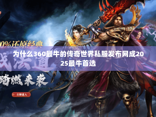 为什么360最牛的传奇世界私服发布网成2025最牛首选