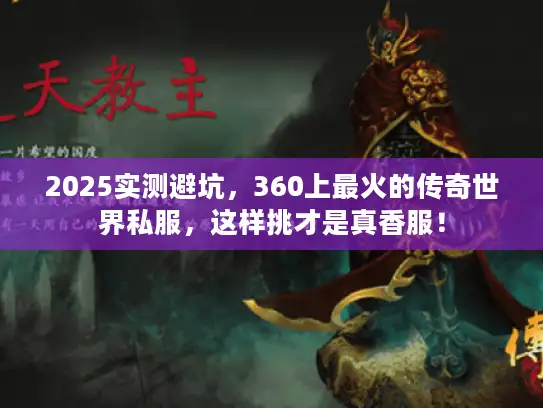 2025实测避坑，360上最火的传奇世界私服，这样挑才是真香服！