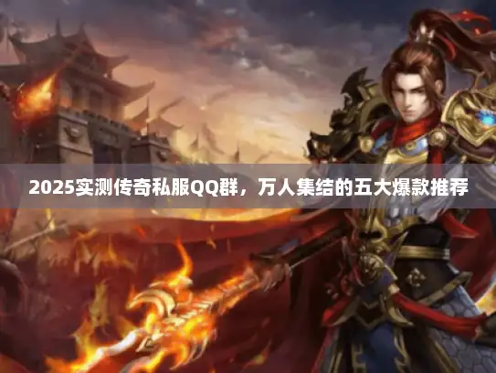 2025实测传奇私服QQ群,万人集结的五大爆款推荐 2025实测传奇私服QQ群,万人集结的五大爆款推荐