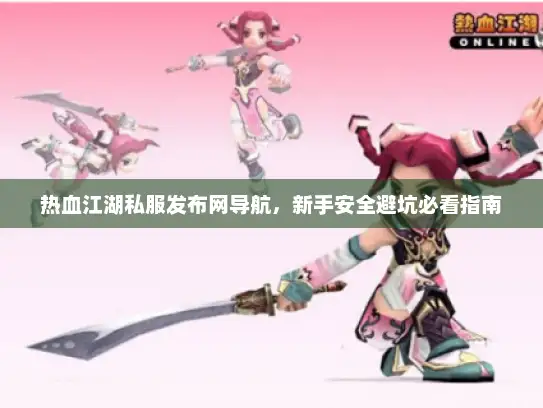 热血江湖私服发布网导航，新手安全避坑必看指南