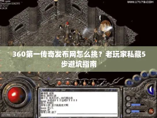 360第一传奇发布网怎么挑？老玩家私藏5步避坑指南