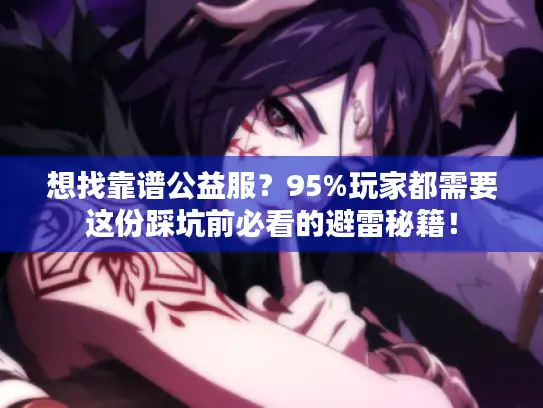 想找靠谱公益服？95%玩家都需要这份踩坑前必看的避雷秘籍！