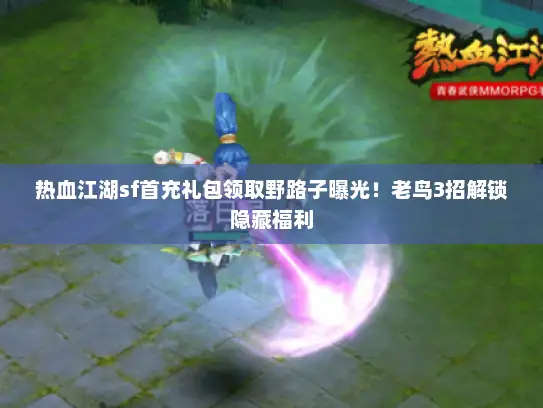 热血江湖sf首充礼包领取野路子曝光！老鸟3招解锁隐藏福利