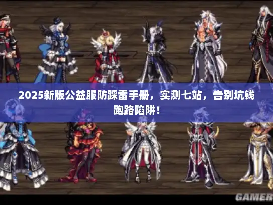 2025新版公益服防踩雷手册，实测七站，告别坑钱跑路陷阱！