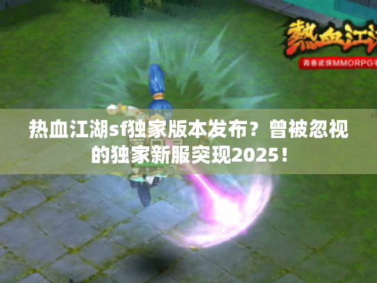 热血江湖sf独家版本发布？曾被忽视的独家新服突现2025！