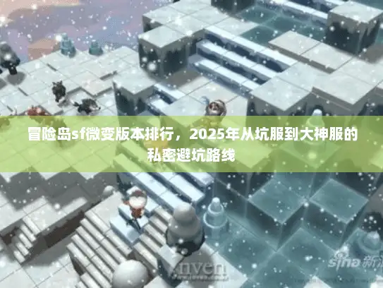 冒险岛sf微变版本排行，2025年从坑服到大神服的私密避坑路线