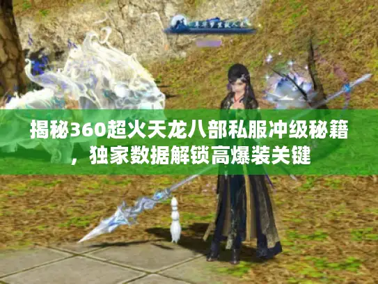 揭秘360超火天龙八部私服冲级秘籍，独家数据解锁高爆装关键