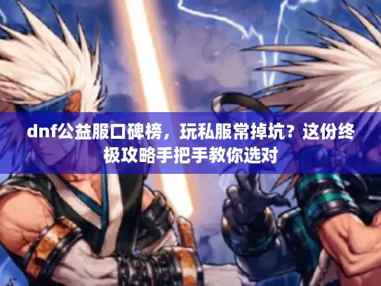 dnf公益服口碑榜，玩私服常掉坑？这份终极攻略手把手教你选对