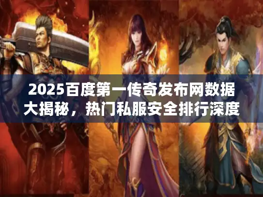 2025百度第一传奇发布网数据大揭秘，热门私服安全排行深度解析