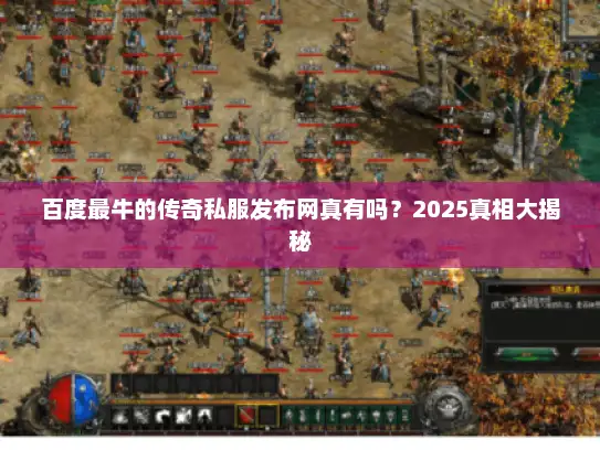 百度最牛的传奇私服发布网真有吗？2025真相大揭秘