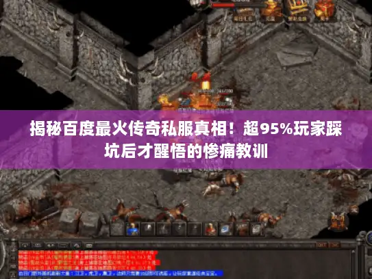 揭秘百度最火传奇私服真相！超95%玩家踩坑后才醒悟的惨痛教训