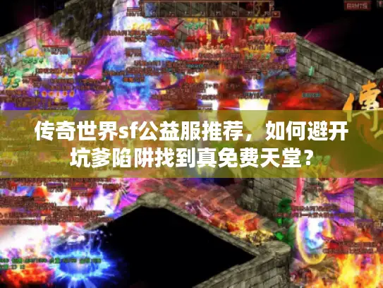 传奇世界sf公益服推荐，如何避开坑爹陷阱找到真免费天堂？