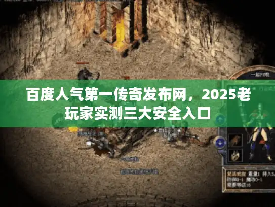 百度人气第一传奇发布网，2025老玩家实测三大安全入口