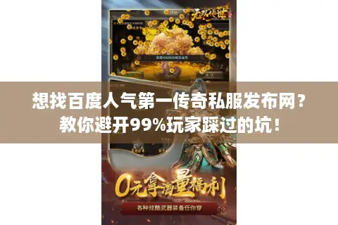 想找百度人气第一传奇私服发布网？教你避开99%玩家踩过的坑！