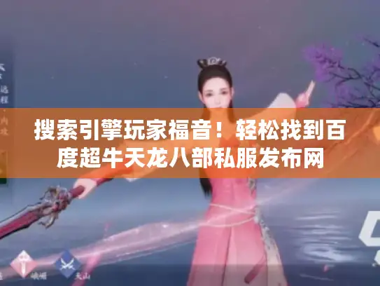 搜索引擎玩家福音！轻松找到百度超牛天龙八部私服发布网